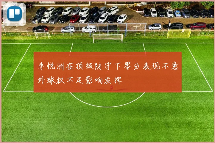 李悦洲在顶级防守下零分表现不意外球权不足影响发挥