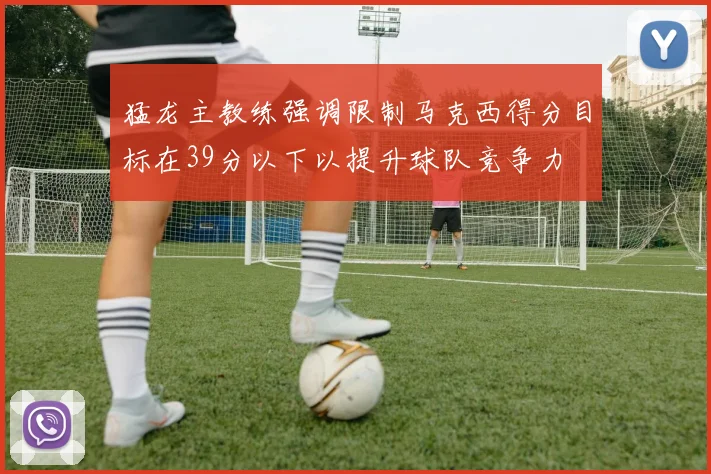 猛龙主教练强调限制马克西得分目标在39分以下以提升球队竞争力