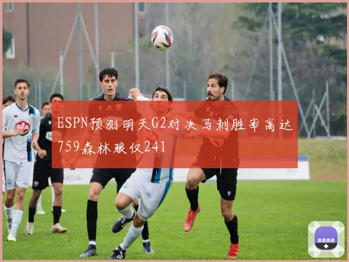 ESPN预测明天G2对决马刺胜率高达759森林狼仅241