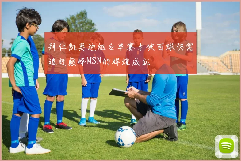 拜仁凯奥迪组合单赛季破百球仍需追赶巅峰MSN的辉煌成就