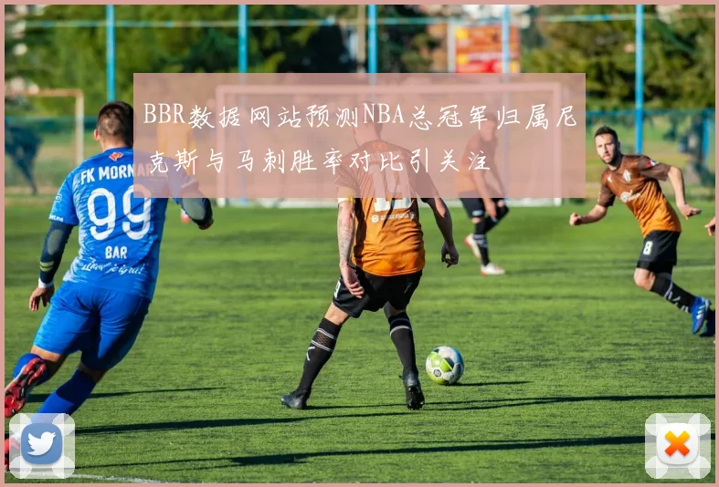 BBR数据网站预测NBA总冠军归属尼克斯与马刺胜率对比引关注