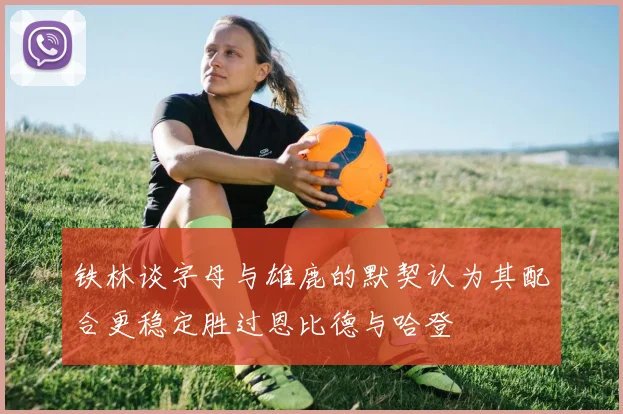 铁林谈字母与雄鹿的默契认为其配合更稳定胜过恩比德与哈登