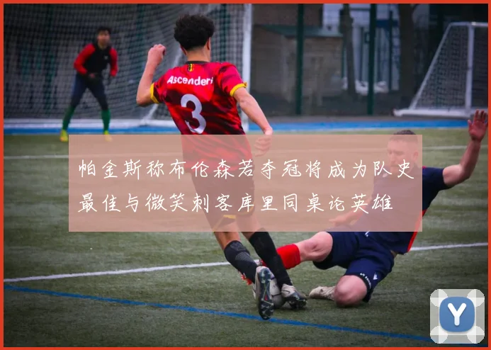 帕金斯称布伦森若夺冠将成为队史最佳与微笑刺客库里同桌论英雄
