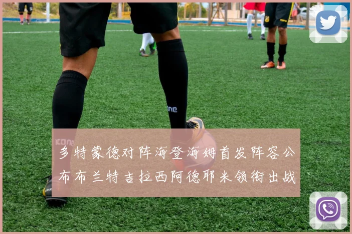 多特蒙德对阵海登海姆首发阵容公布布兰特吉拉西阿德耶米领衔出战