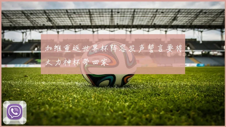 加维重返世界杯阵容发声誓言要将大力神杯带回家