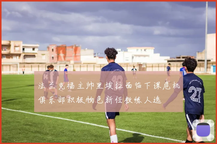 法兰克福主帅里埃拉面临下课危机俱乐部积极物色新任教练人选