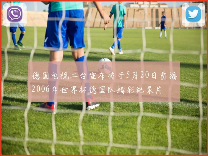 德国电视二台宣布将于5月20日首播2006年世界杯德国队精彩纪录片